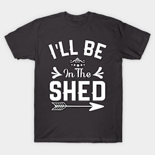 I'll Be In The shed Funny Dad Father’s day Tool Workshop T-Shirt